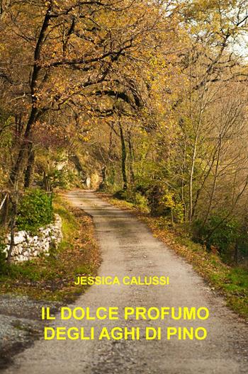 Il dolce profumo degli aghi di pino - Jessica Calussi - Libro ilmiolibro self publishing 2017, La community di ilmiolibro.it | Libraccio.it