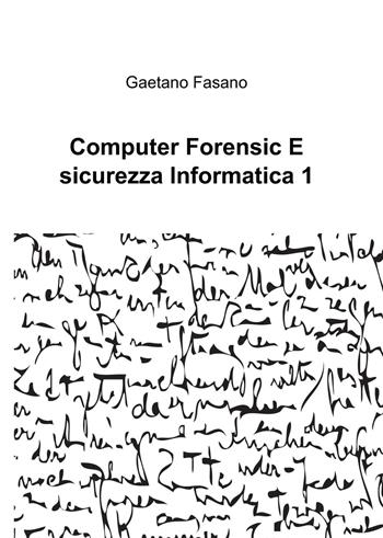 Computer forensic e sicurezza informatica 1 - Gaetano Fasano - Libro ilmiolibro self publishing 2017, La community di ilmiolibro.it | Libraccio.it