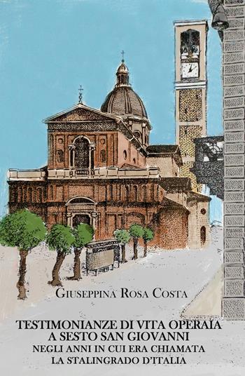 Testimonianze di vita operaia a Sesto San Giovanni negli anni in cui era chiamata la Stalingrado d'Italia - Giuseppina Rosa Costa - Libro ilmiolibro self publishing 2017, La community di ilmiolibro.it | Libraccio.it
