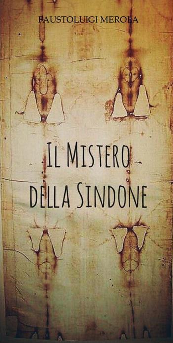 Il mistero della sindone - Fausto Luigi Merola - Libro ilmiolibro self publishing 2017, La community di ilmiolibro.it | Libraccio.it