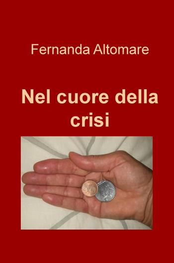 Nel cuore della crisi - Fernanda Altomare - Libro ilmiolibro self publishing 2017, La community di ilmiolibro.it | Libraccio.it