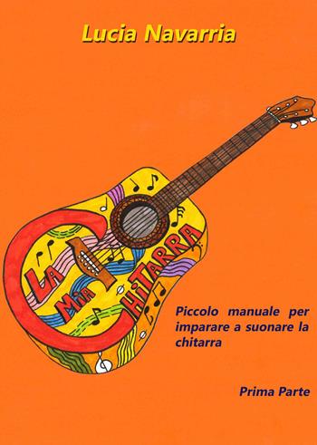 Piccolo manuale per imparare a suonare la chitarra. Vol. 1 - Lucia Navarria - Libro ilmiolibro self publishing 2017, La community di ilmiolibro.it | Libraccio.it