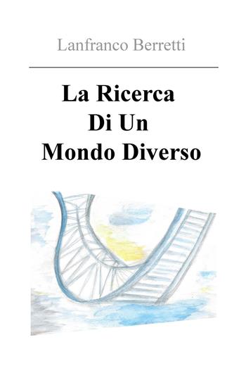 La ricerca di un mondo diverso - Lanfranco Berretti - Libro ilmiolibro self publishing 2017, La community di ilmiolibro.it | Libraccio.it