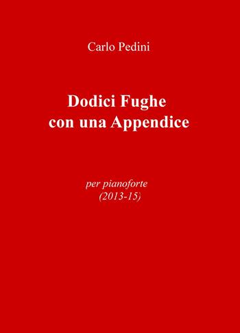Dodici fughe con una appendice. Per pianoforte (2013-15) - Carlo Pedini - Libro ilmiolibro self publishing 2017, La community di ilmiolibro.it | Libraccio.it