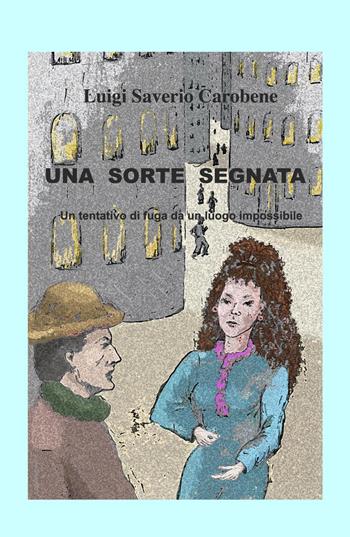 Una sorte segnata. Un tentativo di fuga da un luogo impossibile - Luigi Saverio Carobene - Libro ilmiolibro self publishing 2017, La community di ilmiolibro.it | Libraccio.it