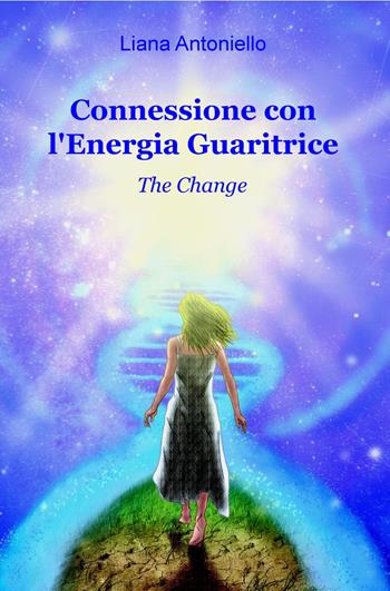 Connessione con l'energia guaritrice. The change - Liana Antoniello - Libro ilmiolibro self publishing 2017, La community di ilmiolibro.it | Libraccio.it