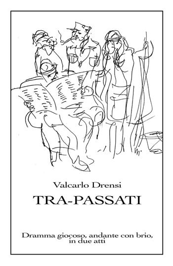Tra-Passati. Dramma giocoso, andante con brio, in due atti - Valcarlo Drensi - Libro ilmiolibro self publishing 2017, La community di ilmiolibro.it | Libraccio.it