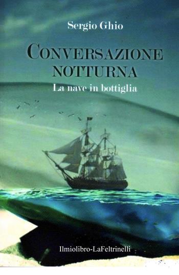 La nave in bottiglia. Conversazione notturna - Sergio Ghio - Libro ilmiolibro self publishing 2017, La community di ilmiolibro.it | Libraccio.it