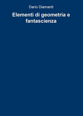 Elementi di geometria e fantascienza - Dario Diamanti - Libro ilmiolibro self publishing 2017, La community di ilmiolibro.it | Libraccio.it
