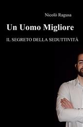 Un uomo migliore. Il segreto della seduttività