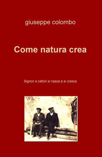 Come natura crea. Signori e cafoni si nasce e si cresce - Giuseppe Colombo - Libro ilmiolibro self publishing 2017, La community di ilmiolibro.it | Libraccio.it