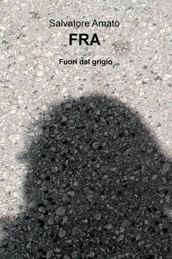 Fra. Fuori dal grigio - Salvatore Amato - Libro ilmiolibro self publishing 2017, La community di ilmiolibro.it | Libraccio.it