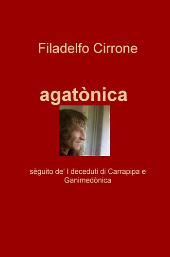 Agatònica. Seguito de' «I deceduti di Carrapipa» e «Ganimedonica» - Filadelfo Cirrone - Libro ilmiolibro self publishing 2017, La community di ilmiolibro.it | Libraccio.it