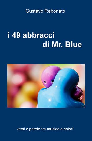 I 49 abbracci di Mr. Blue. versi e parole tra musica e colori - Gustavo Rebonato - Libro ilmiolibro self publishing 2017, La community di ilmiolibro.it | Libraccio.it