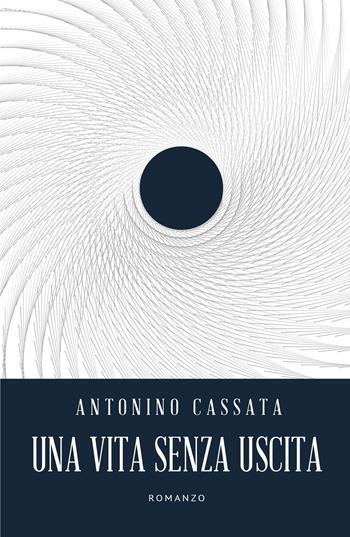 Una vita senza uscita - Antonino Cassata - Libro ilmiolibro self publishing 2017, La community di ilmiolibro.it | Libraccio.it