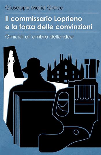 Il commissario Loprieno e la forza delle convinzioni. Omicidi all'ombra delle idee - Giuseppe Maria Greco - Libro ilmiolibro self publishing 2017, La community di ilmiolibro.it | Libraccio.it