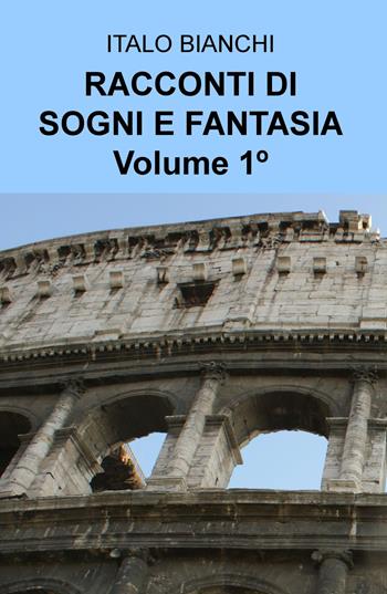 Racconti di sogni e fantasia. Vol. 1 - Italo Bianchi - Libro ilmiolibro self publishing 2017, La community di ilmiolibro.it | Libraccio.it