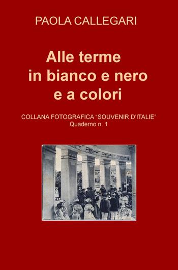 Alle terme in bianco e nero e a colori - Paola Callegari - Libro ilmiolibro self publishing 2017, La community di ilmiolibro.it | Libraccio.it