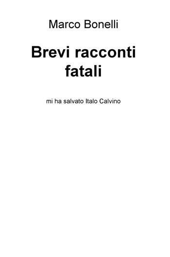 Brevi racconti fatali. Mi ha salvato Italo Calvino - Marco Bonelli - Libro ilmiolibro self publishing 2017, La community di ilmiolibro.it | Libraccio.it