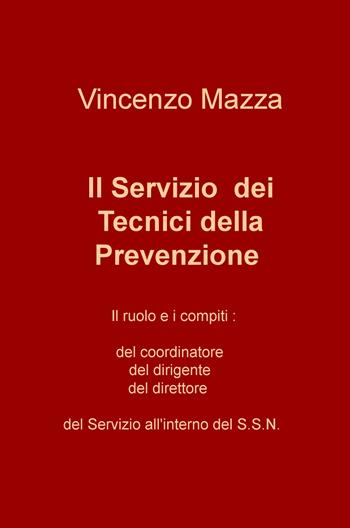 Il servizio dei tecnici della prevenzione. Il ruolo e i compiti: del coordinatore, del dirigente, del direttore nel S.S.N. - Vincenzo Mazza - Libro ilmiolibro self publishing 2017, La community di ilmiolibro.it | Libraccio.it