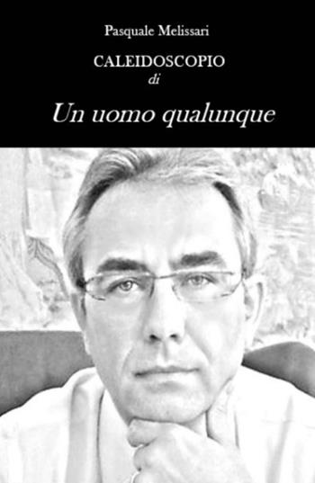 Caleidoscopio di «Un uomo qualunque» - Pasquale Melissari - Libro ilmiolibro self publishing 2017, La community di ilmiolibro.it | Libraccio.it