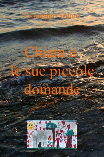 Chiara e le sue piccole domande - Giuseppe Solaro - Libro ilmiolibro self publishing 2017, La community di ilmiolibro.it | Libraccio.it