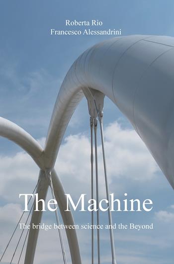 The machine. The bridge between science and the beyond - Roberta Rio, Francesco Alessandrini - Libro ilmiolibro self publishing 2017, La community di ilmiolibro.it | Libraccio.it