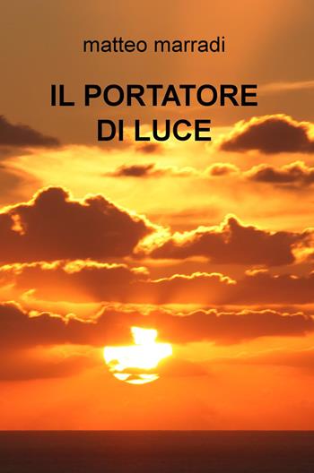 Il portatore di luce - Matteo Marradi - Libro ilmiolibro self publishing 2017, La community di ilmiolibro.it | Libraccio.it