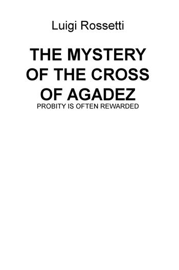 The mystery of the cross of Agadez. Probity is often rewarded - Luigi Rossetti - Libro ilmiolibro self publishing 2017, La community di ilmiolibro.it | Libraccio.it