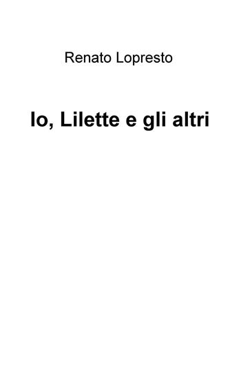 Io, Lilette e gli altri - Renato Lopresto - Libro ilmiolibro self publishing 2017, La community di ilmiolibro.it | Libraccio.it