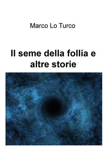 Il seme della follia e altre storie - Marco Lo Turco - Libro ilmiolibro self publishing 2017, La community di ilmiolibro.it | Libraccio.it