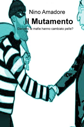 Il mutamento. Davvero le mafie hanno cambiato pelle? - Nino Amadore - Libro ilmiolibro self publishing 2017, La community di ilmiolibro.it | Libraccio.it