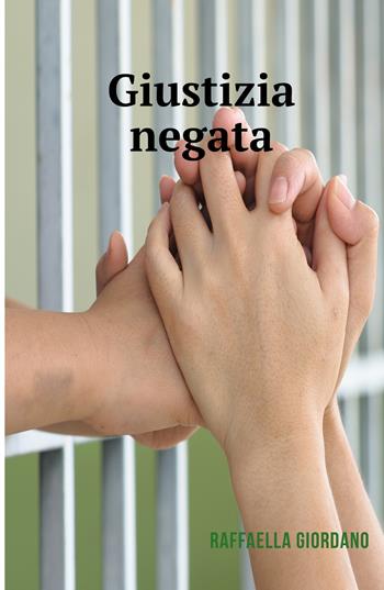 Giustizia negata. Una storia vera - Raffaella Giordano - Libro ilmiolibro self publishing 2017, La community di ilmiolibro.it | Libraccio.it