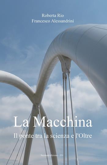 La macchina. Il ponte tra la scienza e l'oltre - Roberta Rio, Francesco Alessandrini - Libro ilmiolibro self publishing 2017, La community di ilmiolibro.it | Libraccio.it