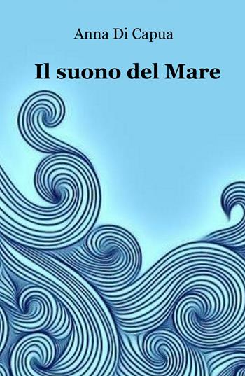 Il suono del mare - Anna Di Capua - Libro ilmiolibro self publishing 2017, La community di ilmiolibro.it | Libraccio.it