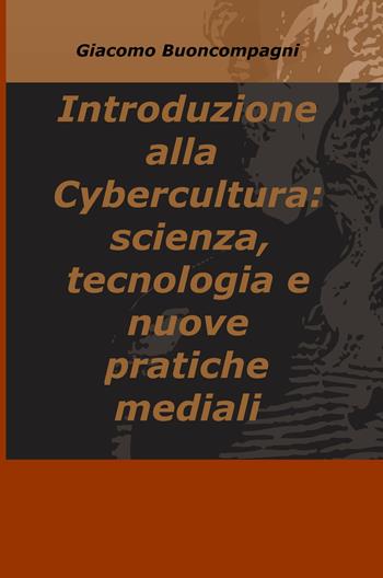 Introduzione alla Cybercultura: scienza, tecnologia e nuove pratiche mediali - Giacomo Buoncompagni - Libro ilmiolibro self publishing 2017, La community di ilmiolibro.it | Libraccio.it