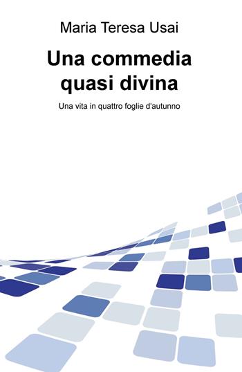 Una commedia quasi divina - Maria Teresa Usai - Libro ilmiolibro self publishing 2017, La community di ilmiolibro.it | Libraccio.it