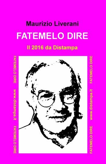 Fatemelo dire. Il 2016 da Distampa - Maurizio Liverani - Libro ilmiolibro self publishing 2017, La community di ilmiolibro.it | Libraccio.it