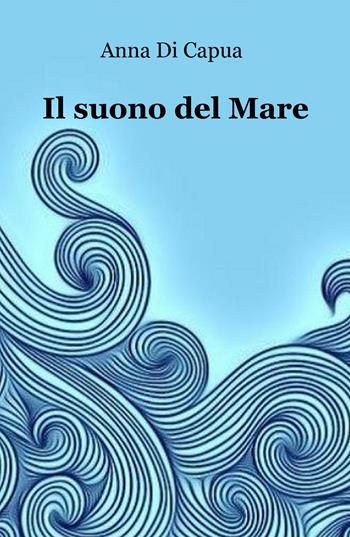 Il suono del mare - Anna Di Capua - Libro ilmiolibro self publishing 2017, La community di ilmiolibro.it | Libraccio.it