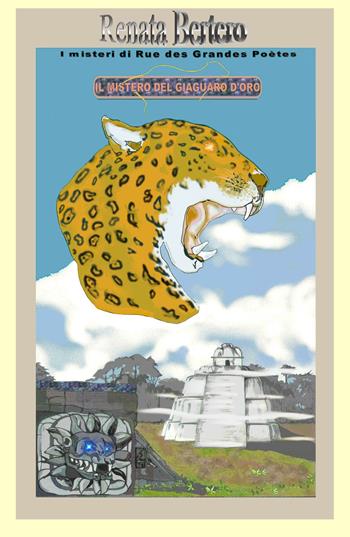 Il mistero del giaguaro d'oro. Un'antica maledizione Maya incombe su tutti coloro che cercano la città perduta - Renata Bertero - Libro ilmiolibro self publishing 2017, La community di ilmiolibro.it | Libraccio.it
