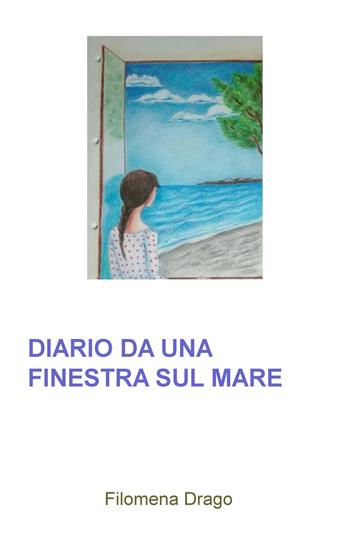 Diario da una finestra sul mare - Filomena Drago - Libro ilmiolibro self publishing 2017, La community di ilmiolibro.it | Libraccio.it