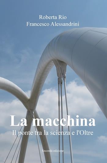 La macchina. Il ponte tra la scienza e l'oltre - Roberta Rio, Francesco Alessandrini - Libro ilmiolibro self publishing 2017, La community di ilmiolibro.it | Libraccio.it