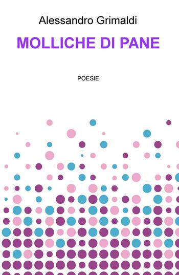 Molliche di pane - Alessandro Grimaldi - Libro ilmiolibro self publishing 2017, La community di ilmiolibro.it | Libraccio.it