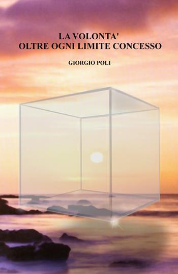 La volontà oltre ogni limite concesso - Giorgio Poli - Libro ilmiolibro self publishing 2017, La community di ilmiolibro.it | Libraccio.it