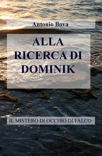 Alla ricerca di Dominik. Il mistero di Occhio di falco - Antonio Bova - Libro ilmiolibro self publishing 2017, La community di ilmiolibro.it | Libraccio.it