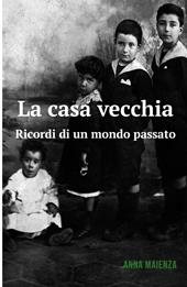 La casa vecchia. Ricordi di un mondo passato