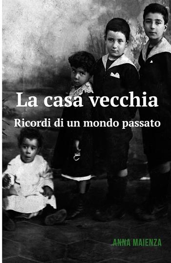 La casa vecchia. Ricordi di un mondo passato - Anna Maienza - Libro ilmiolibro self publishing 2017, La community di ilmiolibro.it | Libraccio.it