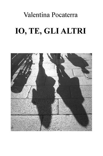 Io, te, gli altri - Valentina Pocaterra - Libro ilmiolibro self publishing 2017, La community di ilmiolibro.it | Libraccio.it