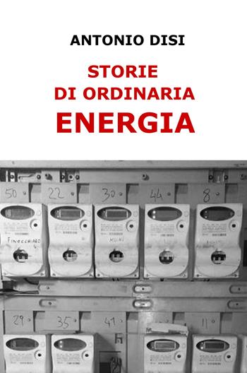 Storie di ordinaria energia - Antonio Disi - Libro ilmiolibro self publishing 2017, La community di ilmiolibro.it | Libraccio.it
