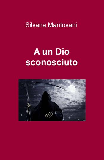 A un Dio sconosciuto - Silvana Mantovani - Libro ilmiolibro self publishing 2017, La community di ilmiolibro.it | Libraccio.it